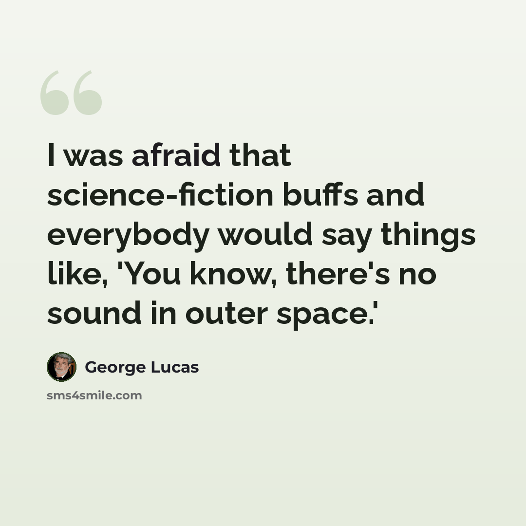 “I was afraid that science-fiction buffs and everybody would say things like, 'You know, there's no sound in outer space.'” quote by George Lucas