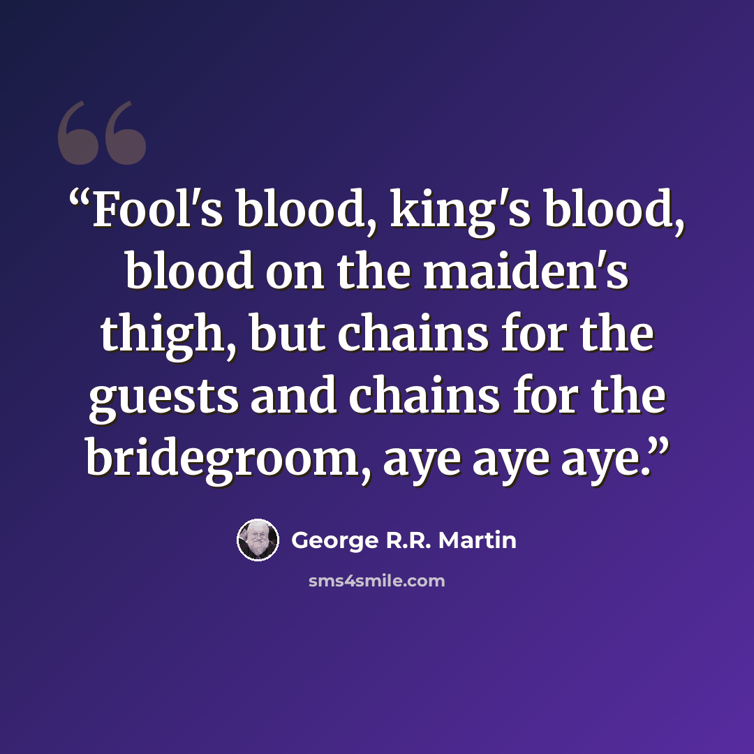 “Fool's blood, king's blood, blood on the maiden's thigh, but chains for the guests and chains for the bridegroom, aye aye aye.” quote by George R.R. Martin