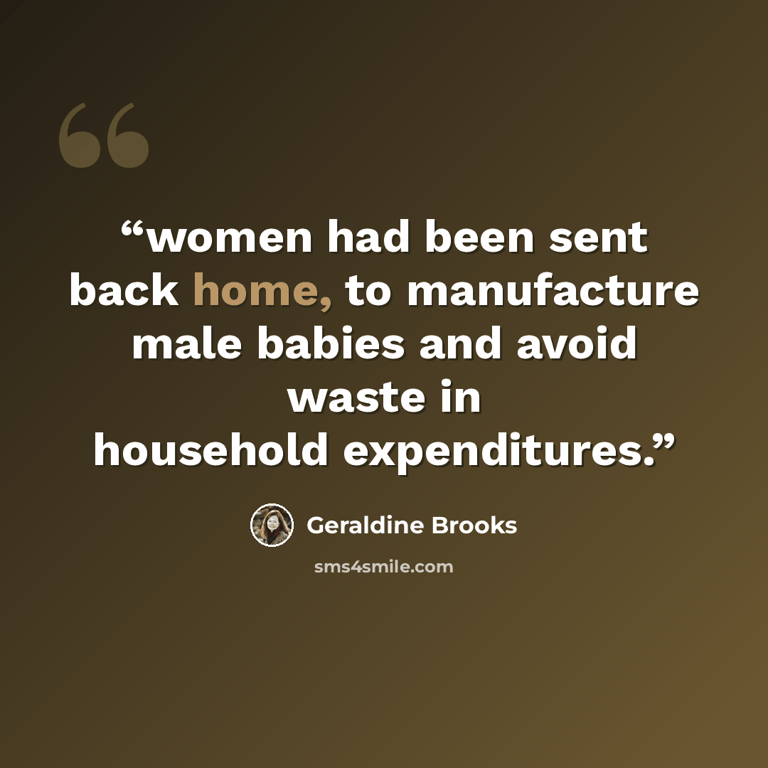 “women had been sent back home, to manufacture male babies and avoid waste in household expenditures.” quote by Geraldine Brooks