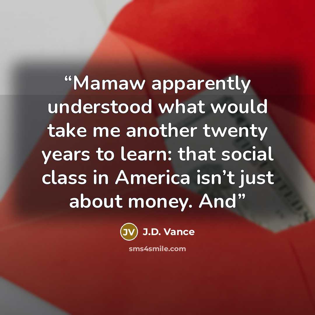 “Mamaw apparently understood what would take me another twenty years to learn: that social class in America isn’t just about money. And” quote by J.D. Vance