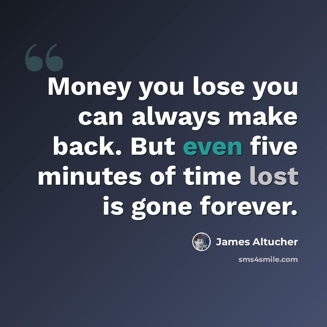 “Money you lose you can always make back. But even five minutes of time lost is gone forever.” quote by James Altucher