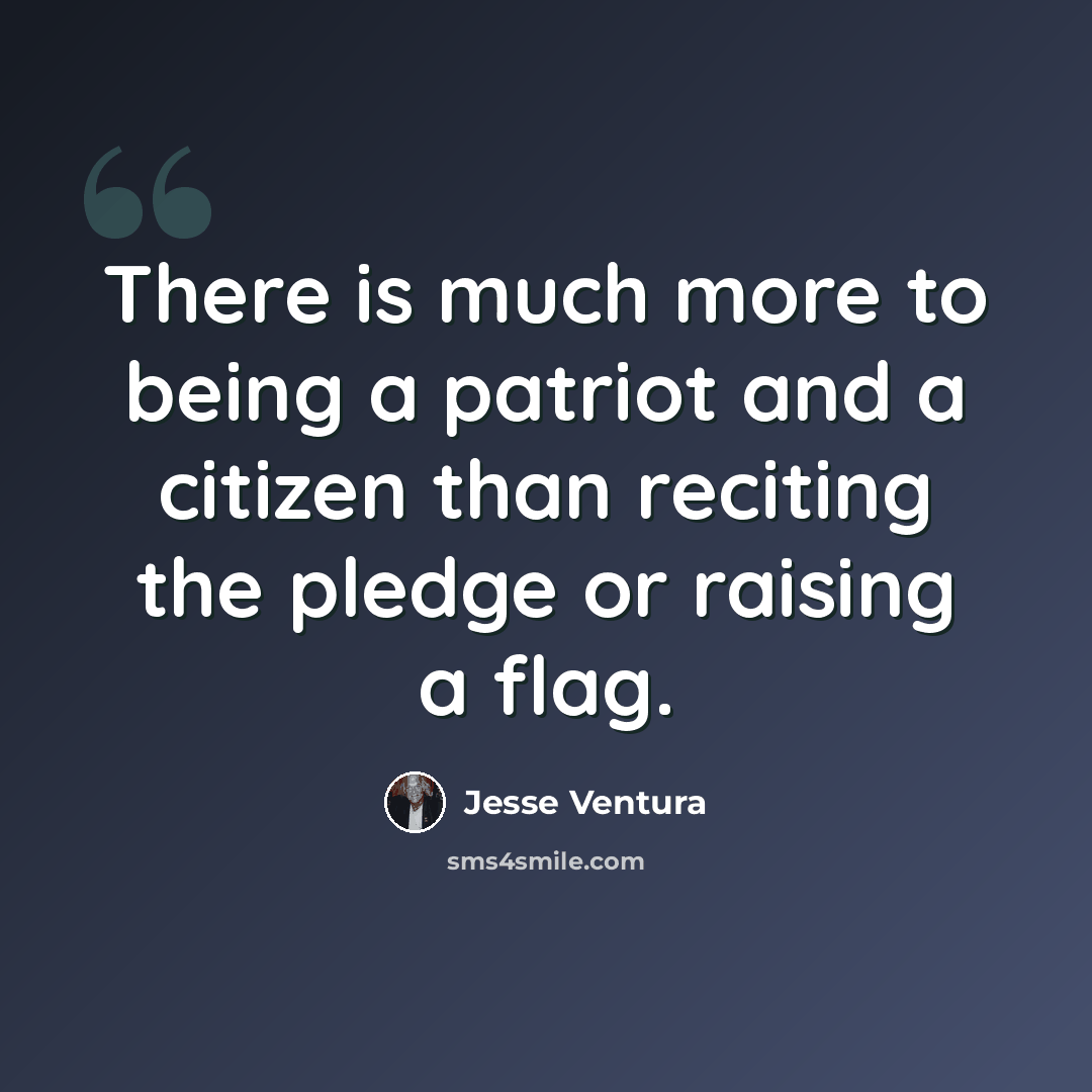 “There is much more to being a patriot and a citizen than reciting the pledge or raising a flag.” quote by Jesse Ventura