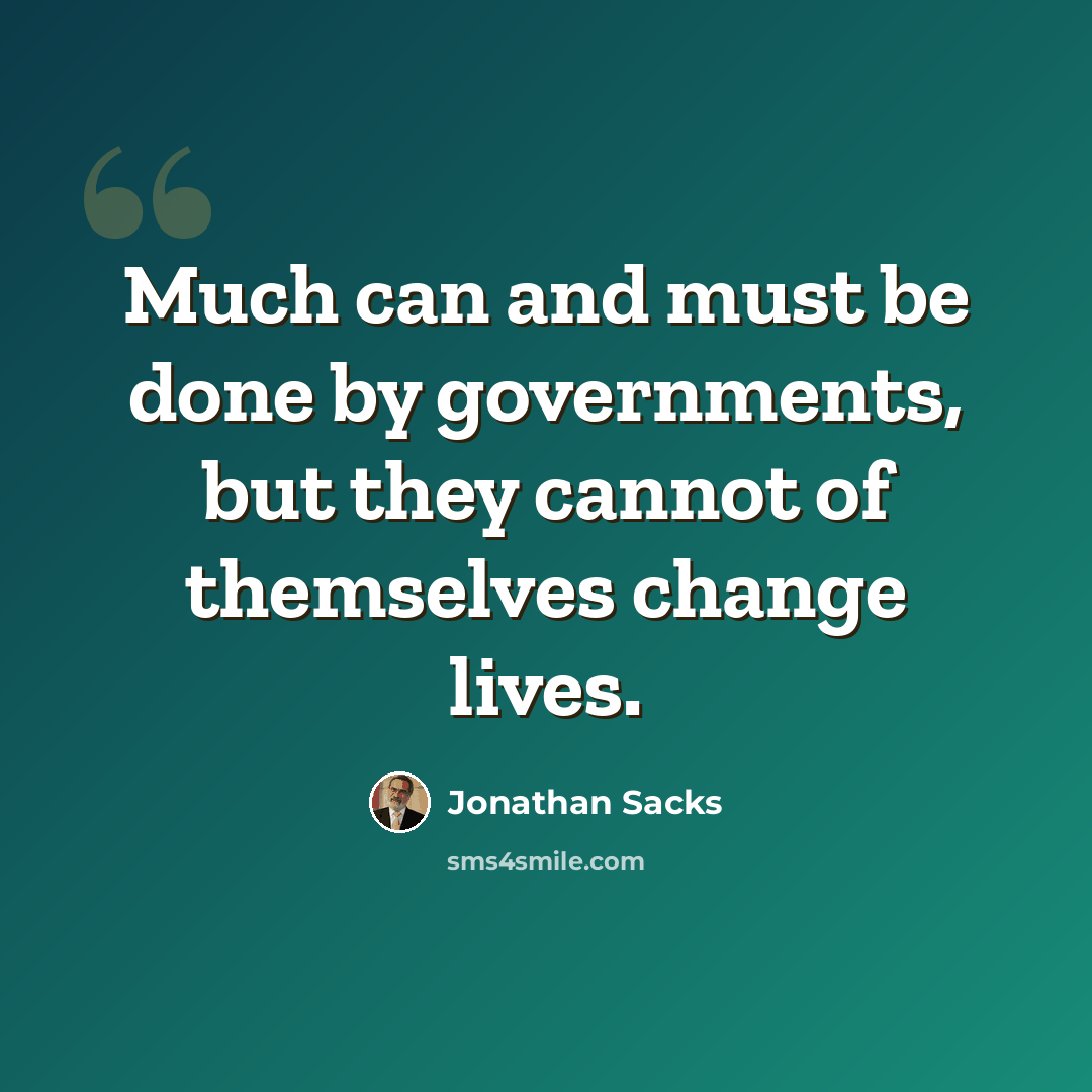 “Much can and must be done by governments, but they cannot of themselves change lives.” quote by Jonathan Sacks