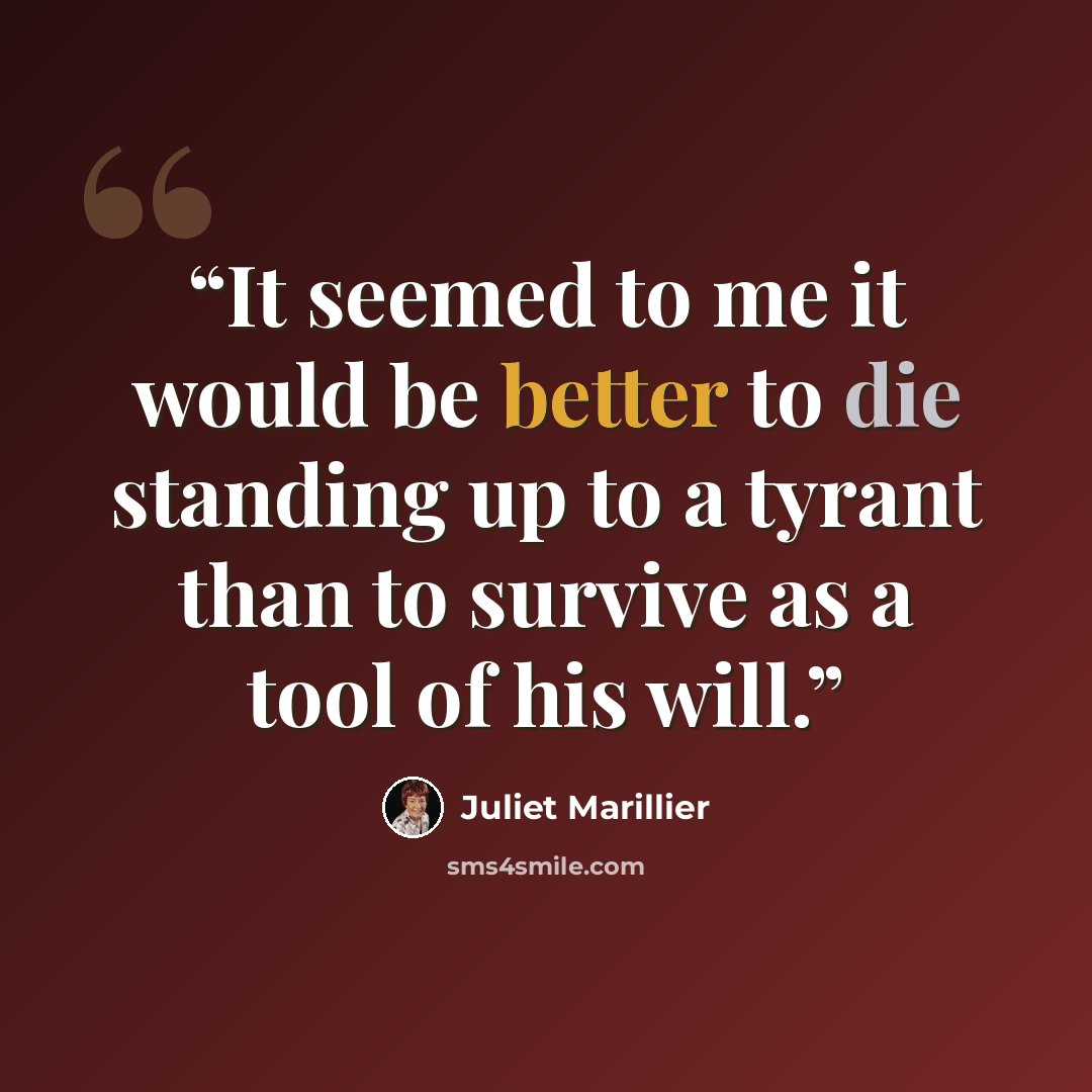 “It seemed to me it would be better to die standing up to a tyrant than to survive as a tool of his will.” quote by Juliet Marillier
