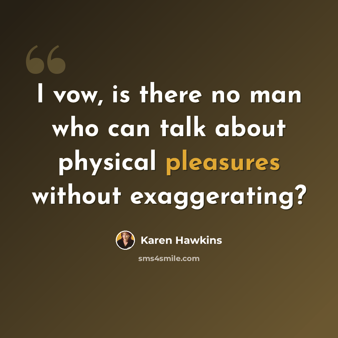 “I vow, is there no man who can talk about physical pleasures without exaggerating?” quote by Karen Hawkins