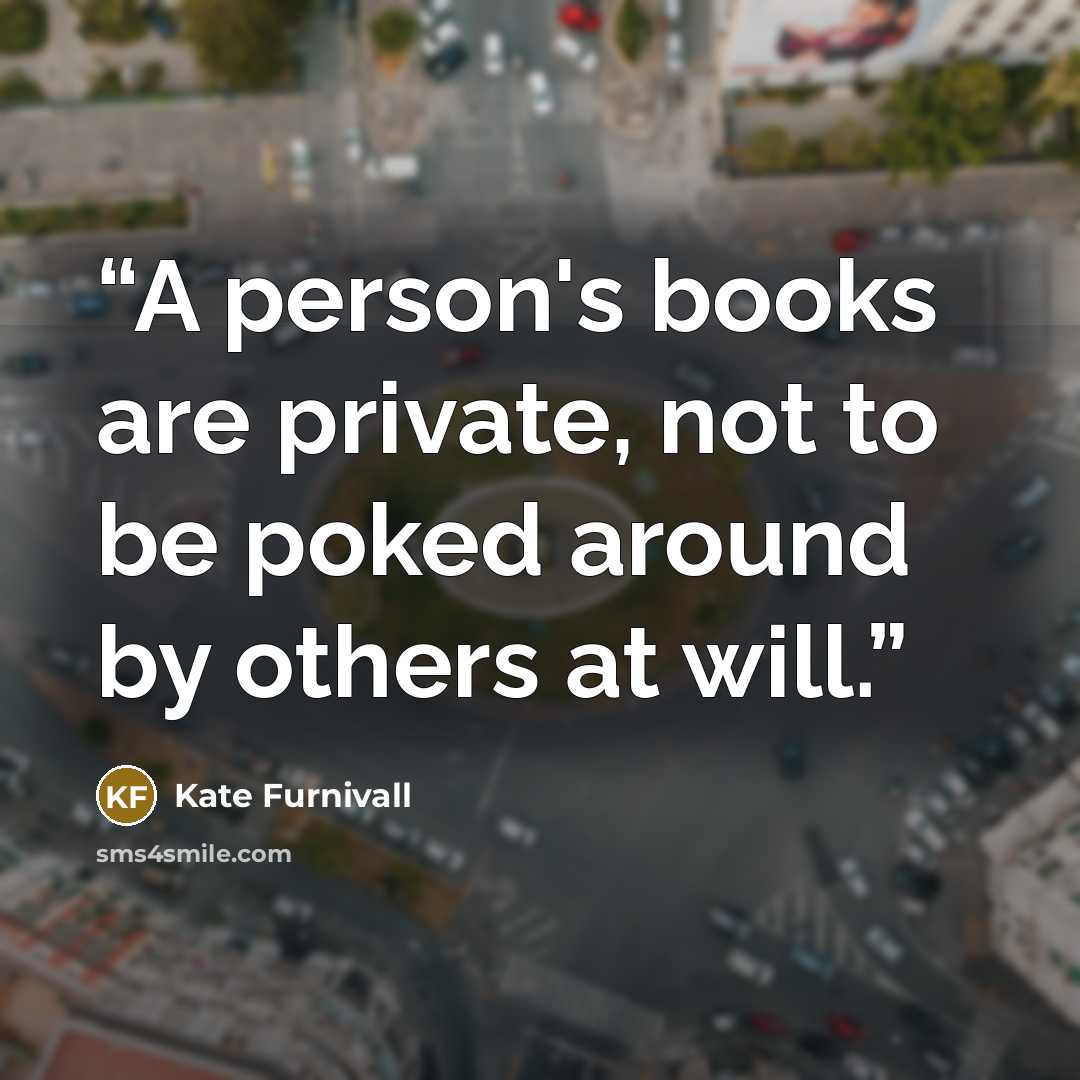 “A person's books are private, not to be poked around by others at will.” quote by Kate Furnivall
