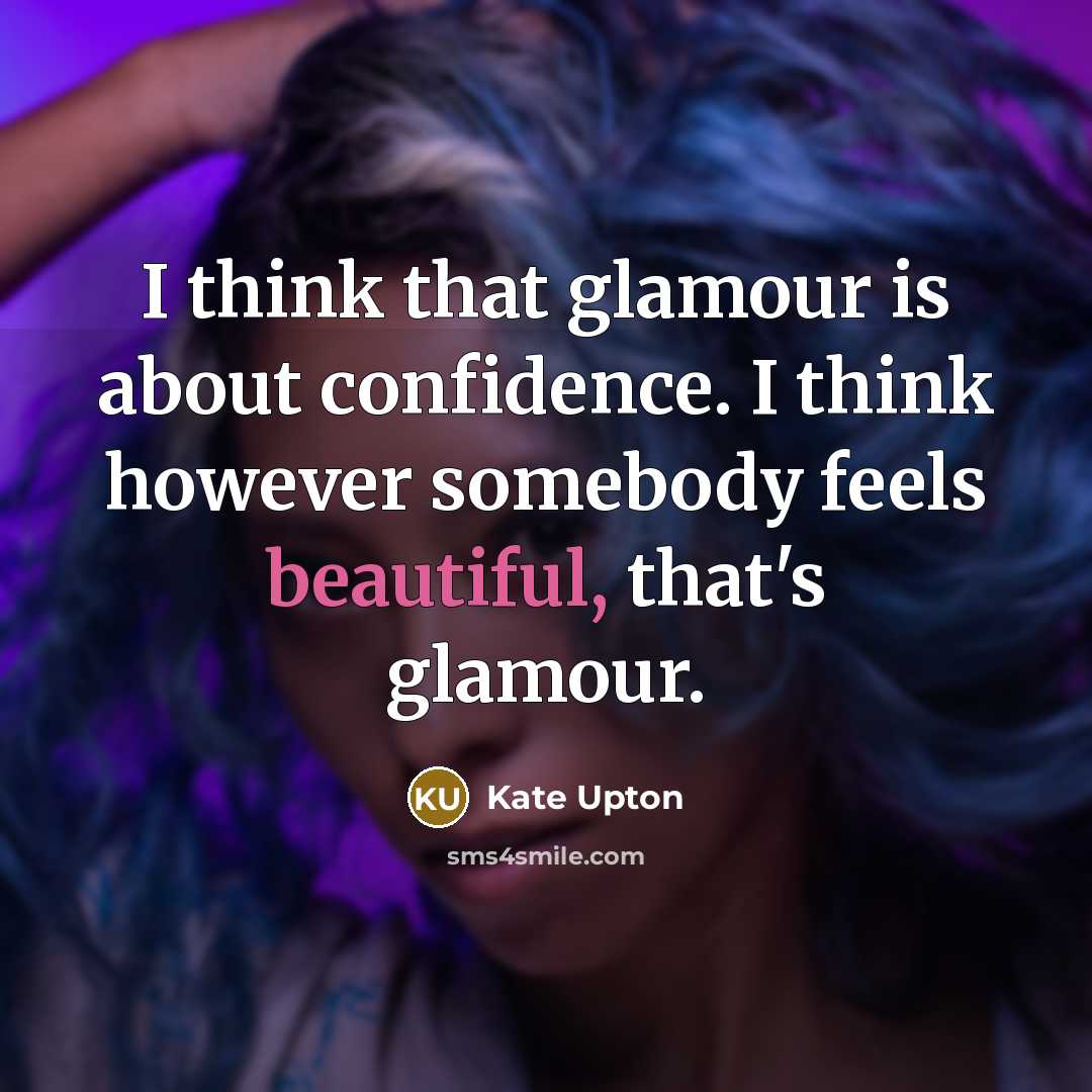 “I think that glamour is about confidence. I think however somebody feels beautiful, that's glamour.” quote by Kate Upton