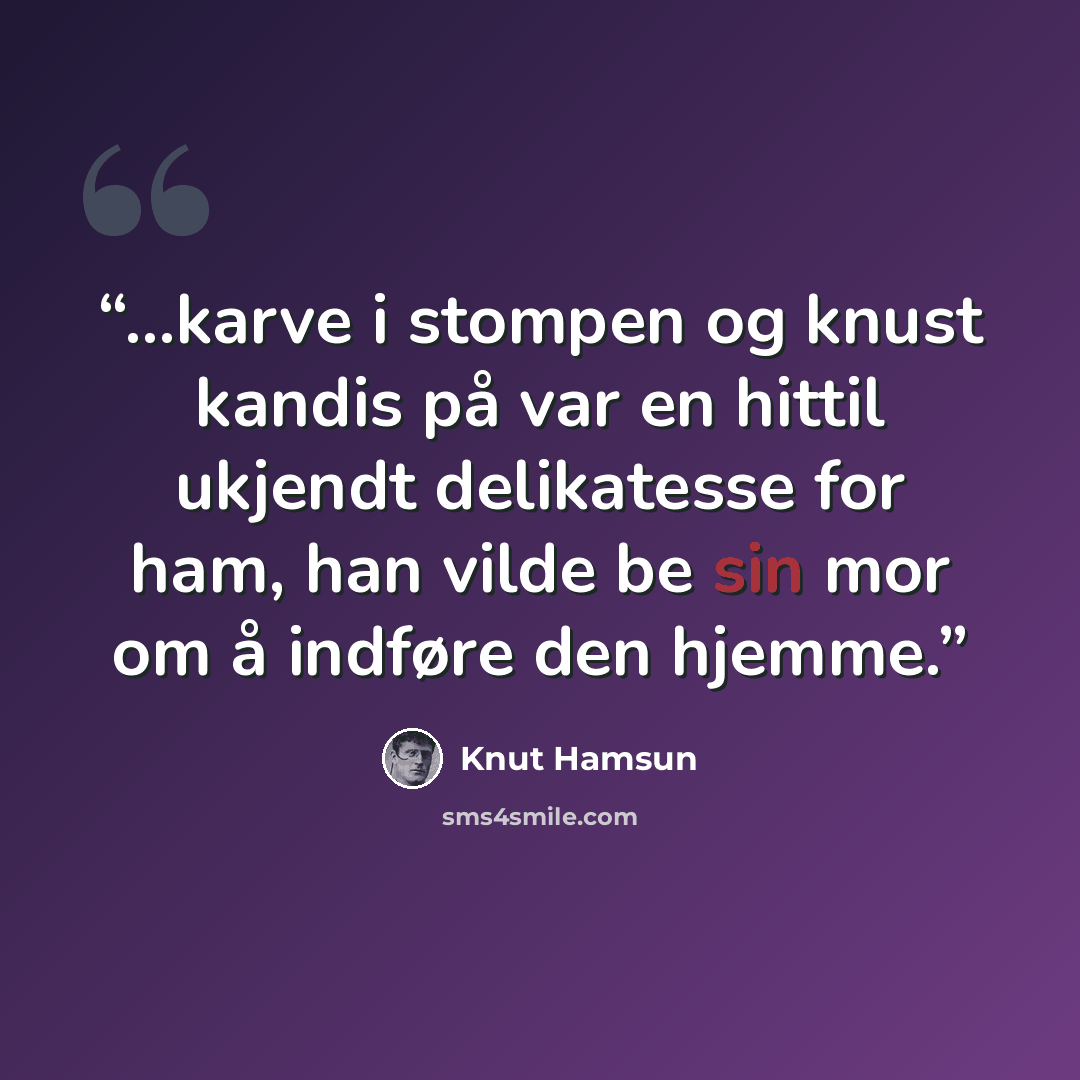 “...karve i stompen og knust kandis på var en hittil ukjendt delikatesse for ham, han vilde be sin mor om å indføre den hjemme.” quote by Knut Hamsun