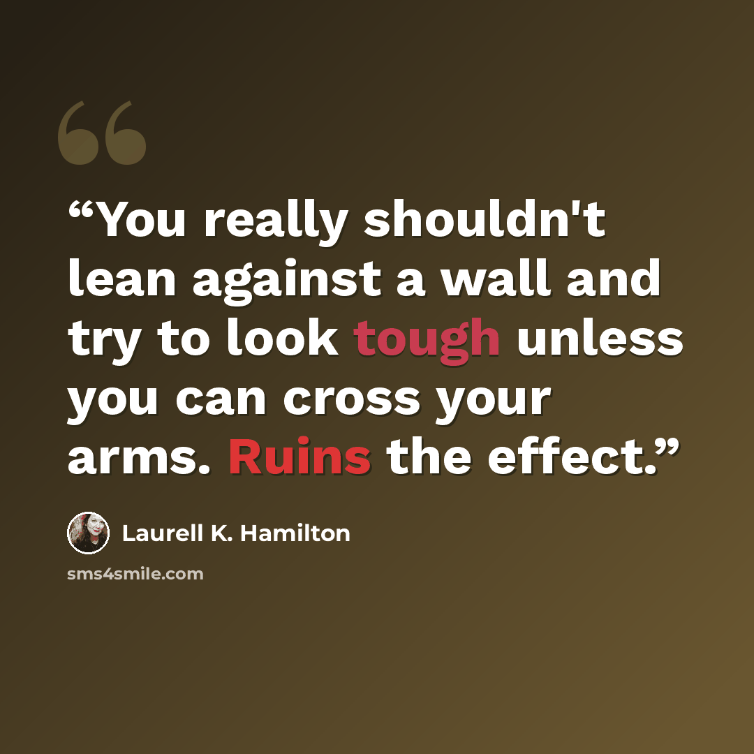 “You really shouldn't lean against a wall and try to look tough unless you can cross your arms. Ruins the effect.” quote by Laurell K. Hamilton