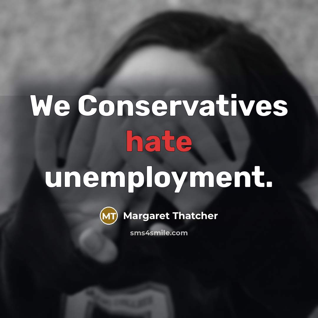 “We Conservatives hate unemployment.” quote by Margaret Thatcher