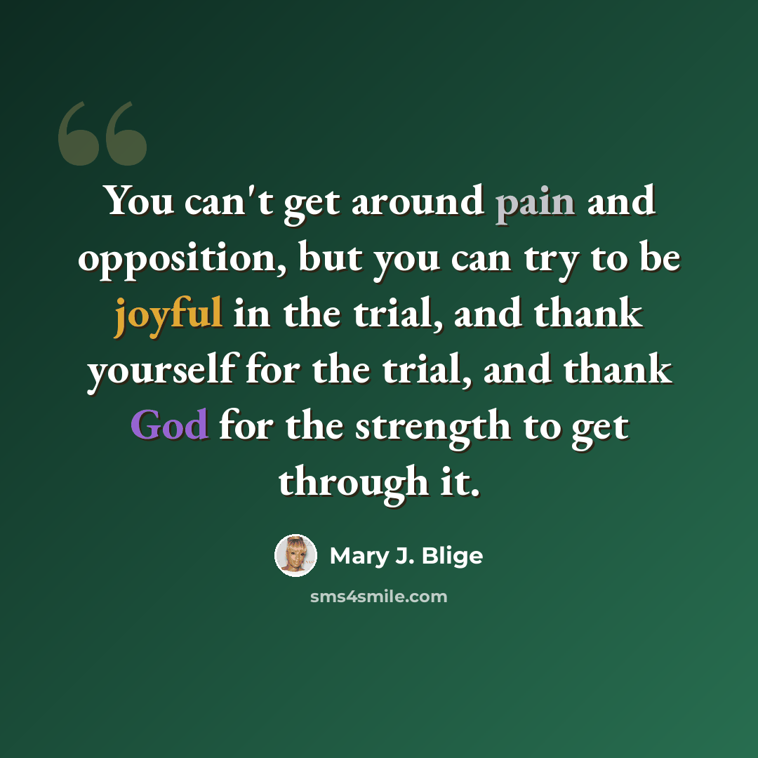 “You can't get around pain and opposition, but you can try to be joyful in the trial, and thank yourself for the trial, and thank God for the strength to get through it.” quote by Mary J. Blige