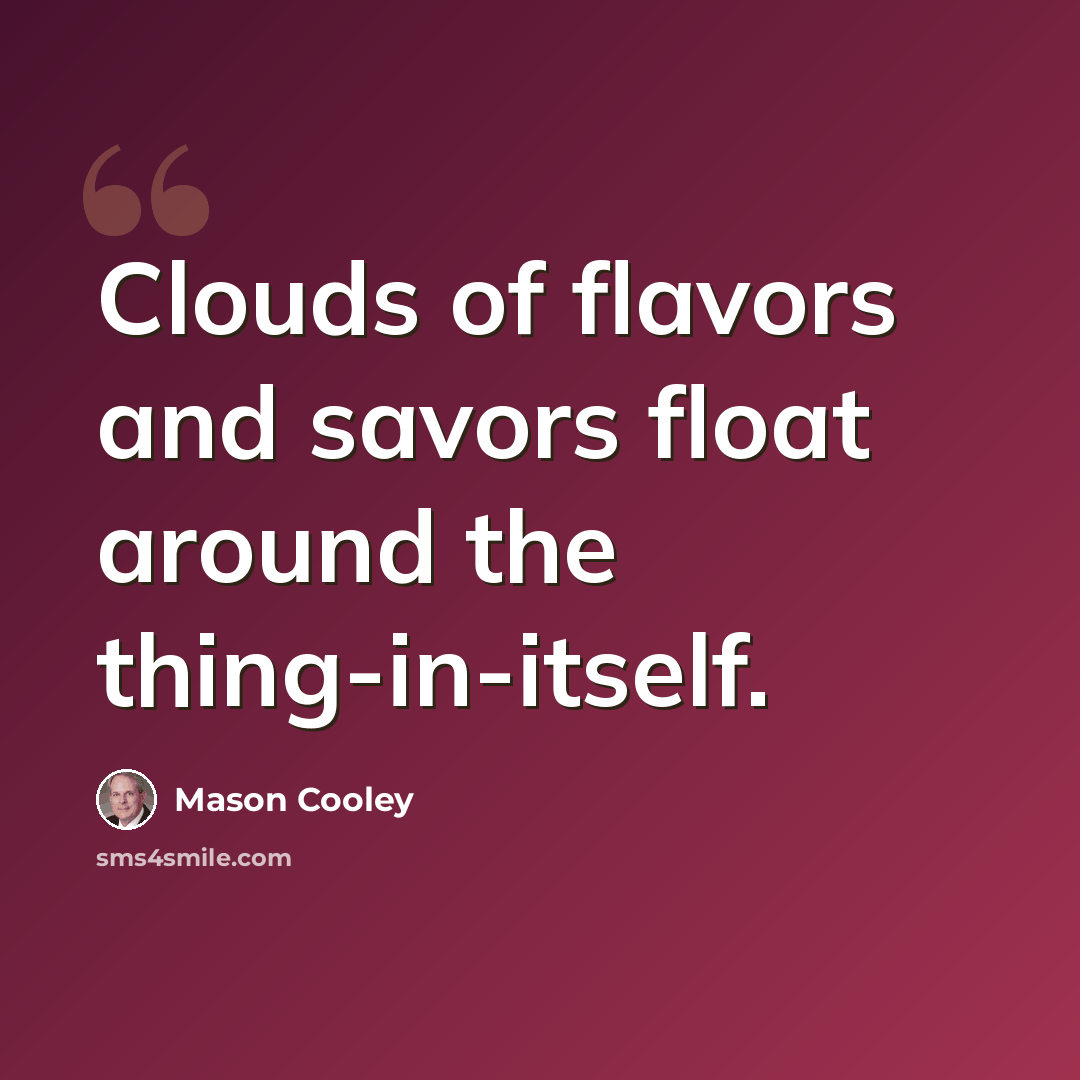 “Clouds of flavors and savors float around the thing-in-itself.” quote by Mason Cooley