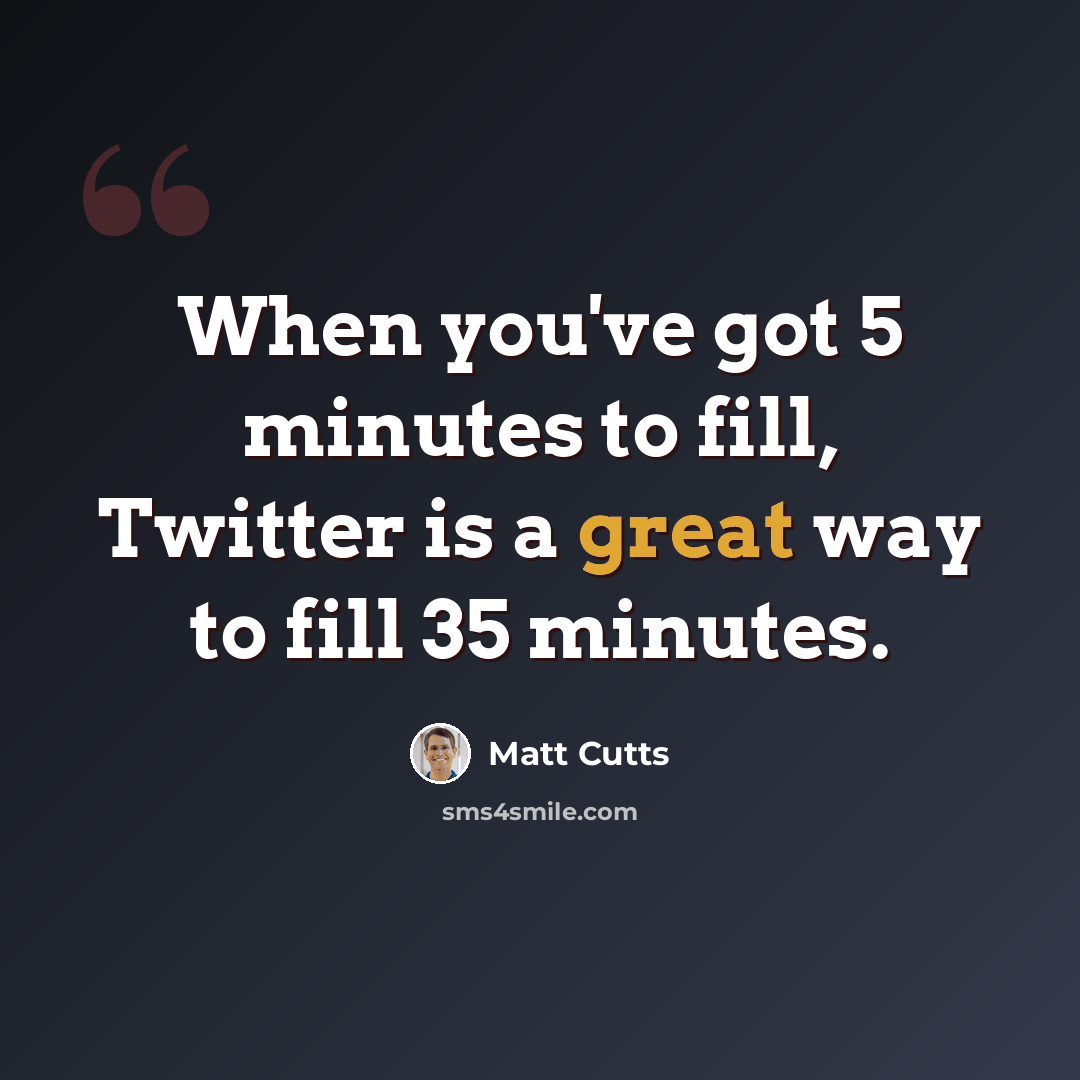 “When you've got 5 minutes to fill, Twitter is a great way to fill 35 minutes.” quote by Matt Cutts