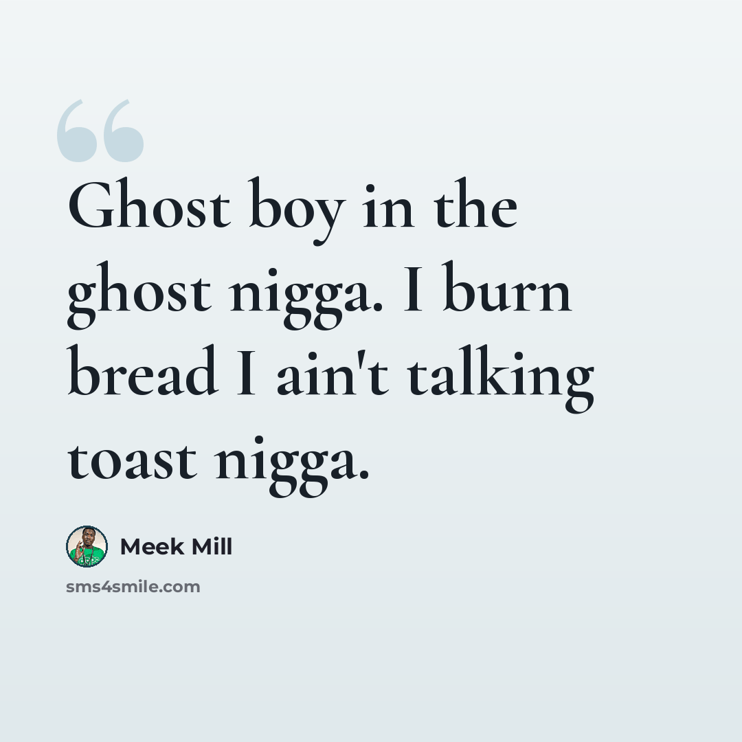 “Ghost boy in the ghost nigga. I burn bread I ain't talking toast nigga.” quote by Meek Mill