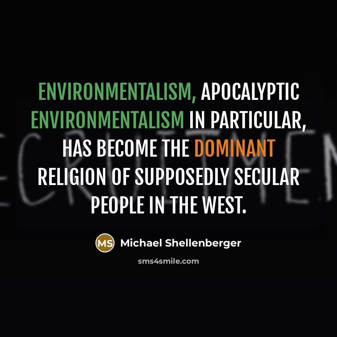 “Environmentalism, apocalyptic environmentalism in particular, has become the dominant religion of supposedly secular people in the West.” quote by Michael Shellenberger