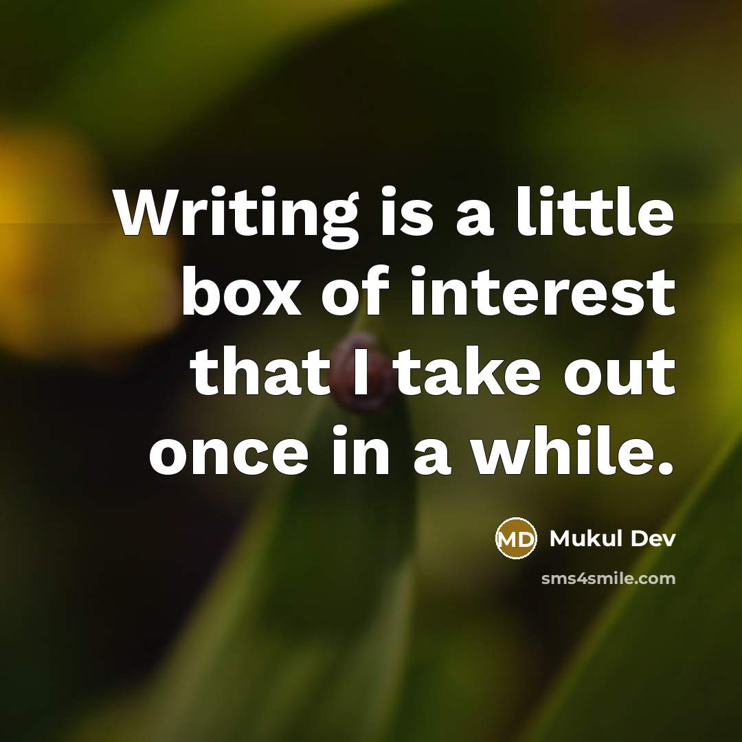 “Writing is a little box of interest that I take out once in a while.” quote by Mukul Dev