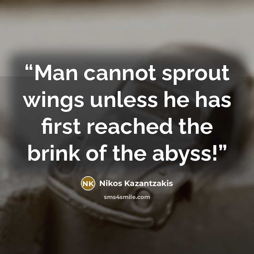 “Man cannot sprout wings unless he has first reached the brink of the abyss!” quote by Nikos Kazantzakis