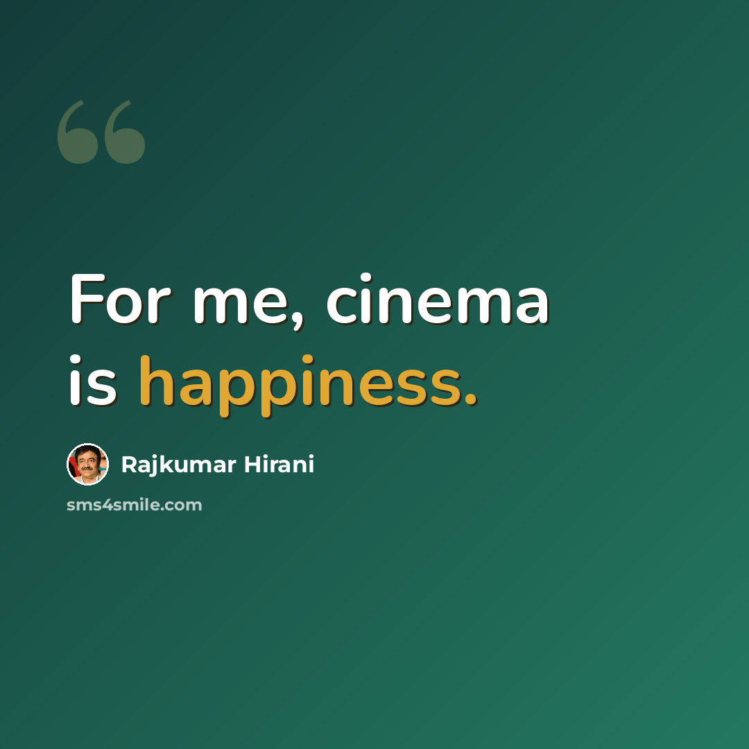 “For me, cinema is happiness.” quote by Rajkumar Hirani