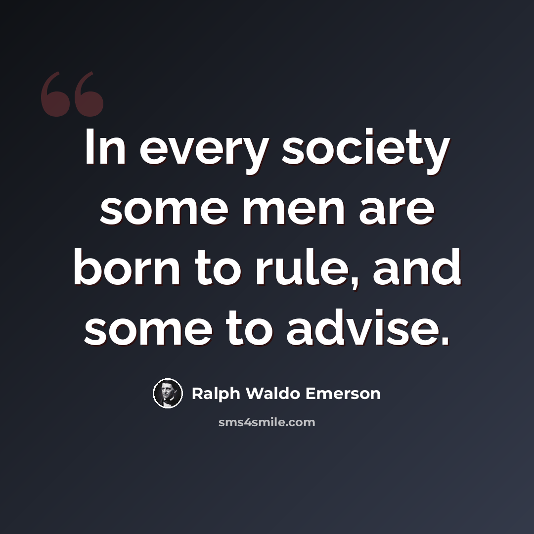 “In every society some men are born to rule, and some to advise.” quote by Ralph Waldo Emerson