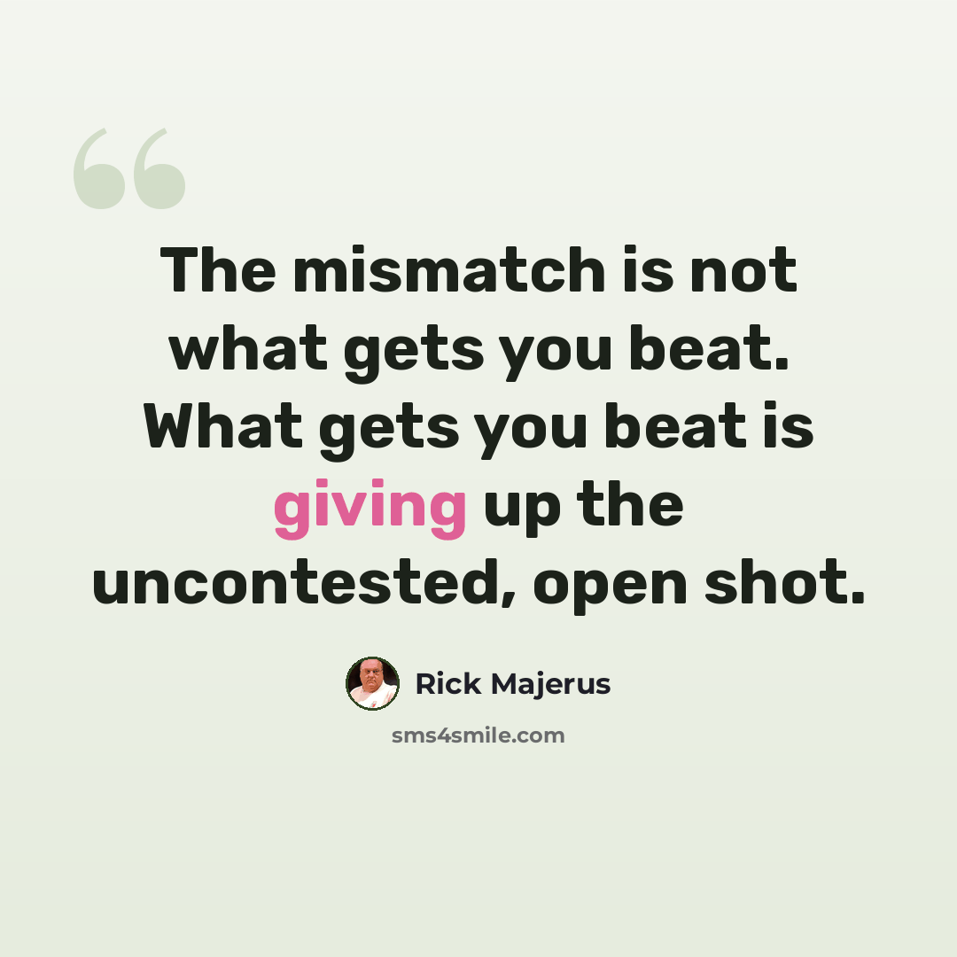“The mismatch is not what gets you beat. What gets you beat is giving up the uncontested, open shot.” quote by Rick Majerus