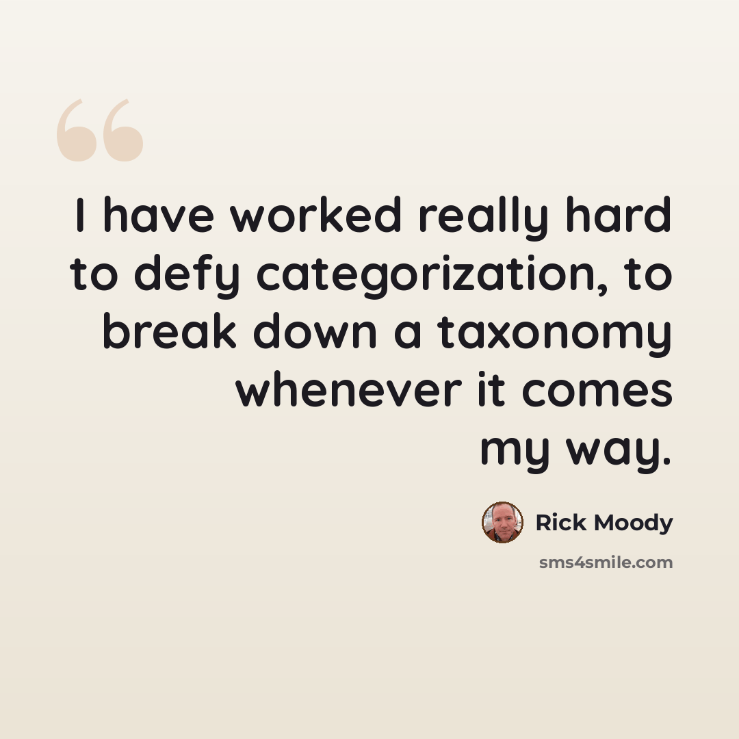 “I have worked really hard to defy categorization, to break down a taxonomy whenever it comes my way.” quote by Rick Moody
