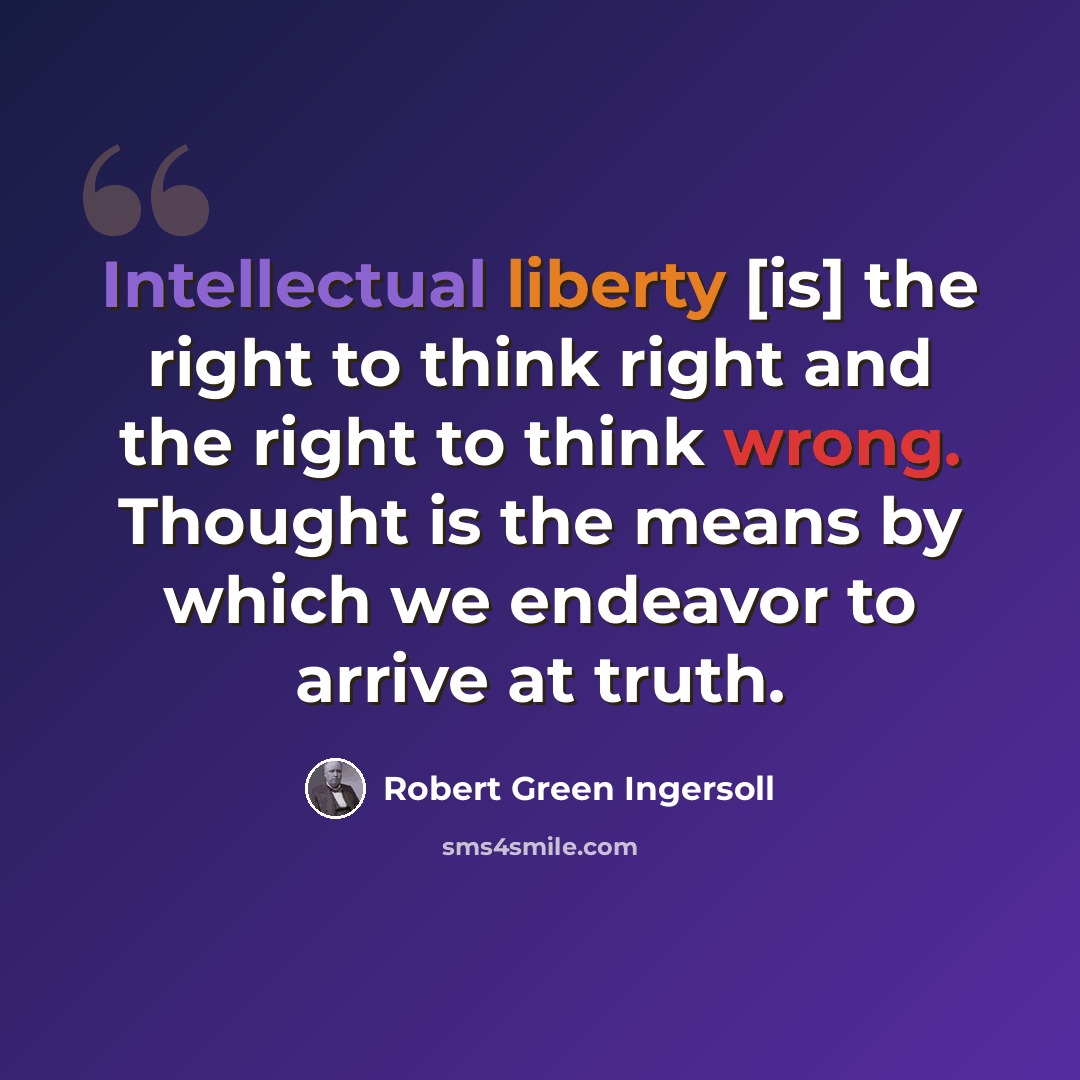 “Intellectual liberty [is] the right to think right and the right to think wrong. Thought is the means by which we endeavor to arrive at truth.” quote by Robert Green Ingersoll