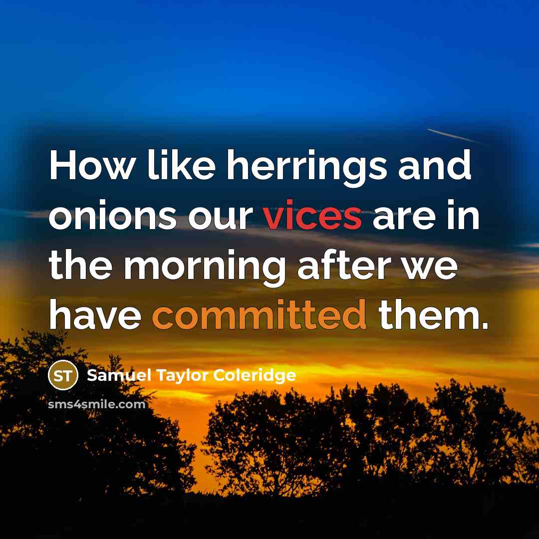 “How like herrings and onions our vices are in the morning after we have committed them.” quote by Samuel Taylor Coleridge