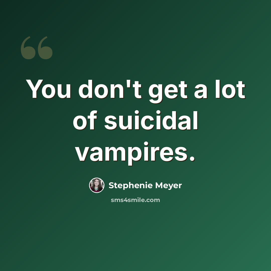 “You don't get a lot of suicidal vampires.” quote by Stephenie Meyer