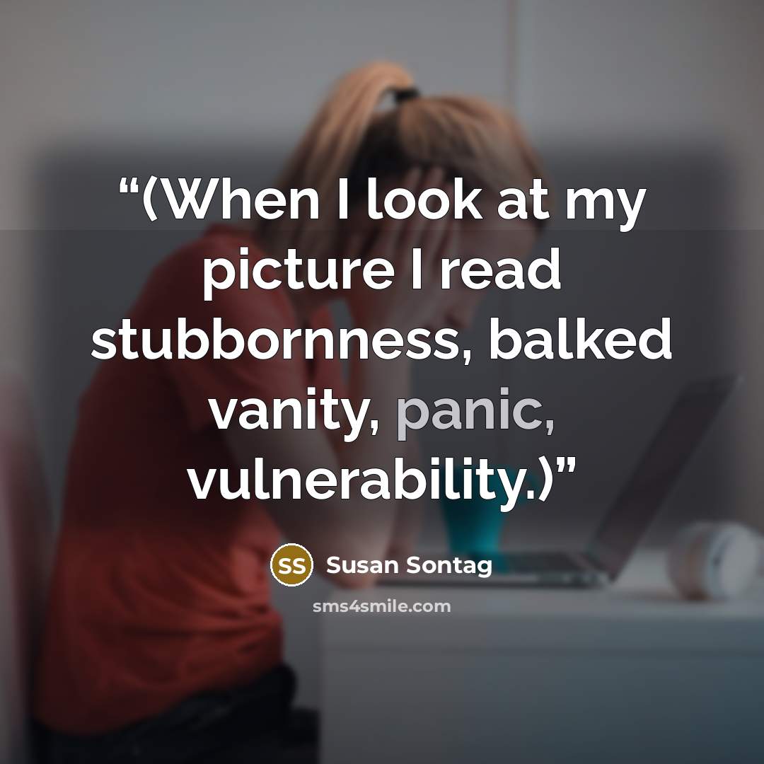 “(When I look at my picture I read stubbornness, balked vanity, panic, vulnerability.)” quote by Susan Sontag