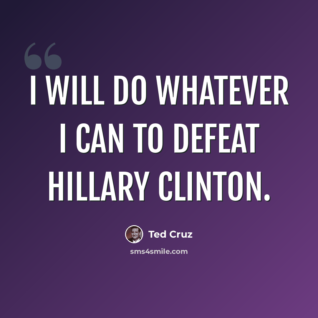 “I will do whatever I can to defeat Hillary Clinton.” quote by Ted Cruz