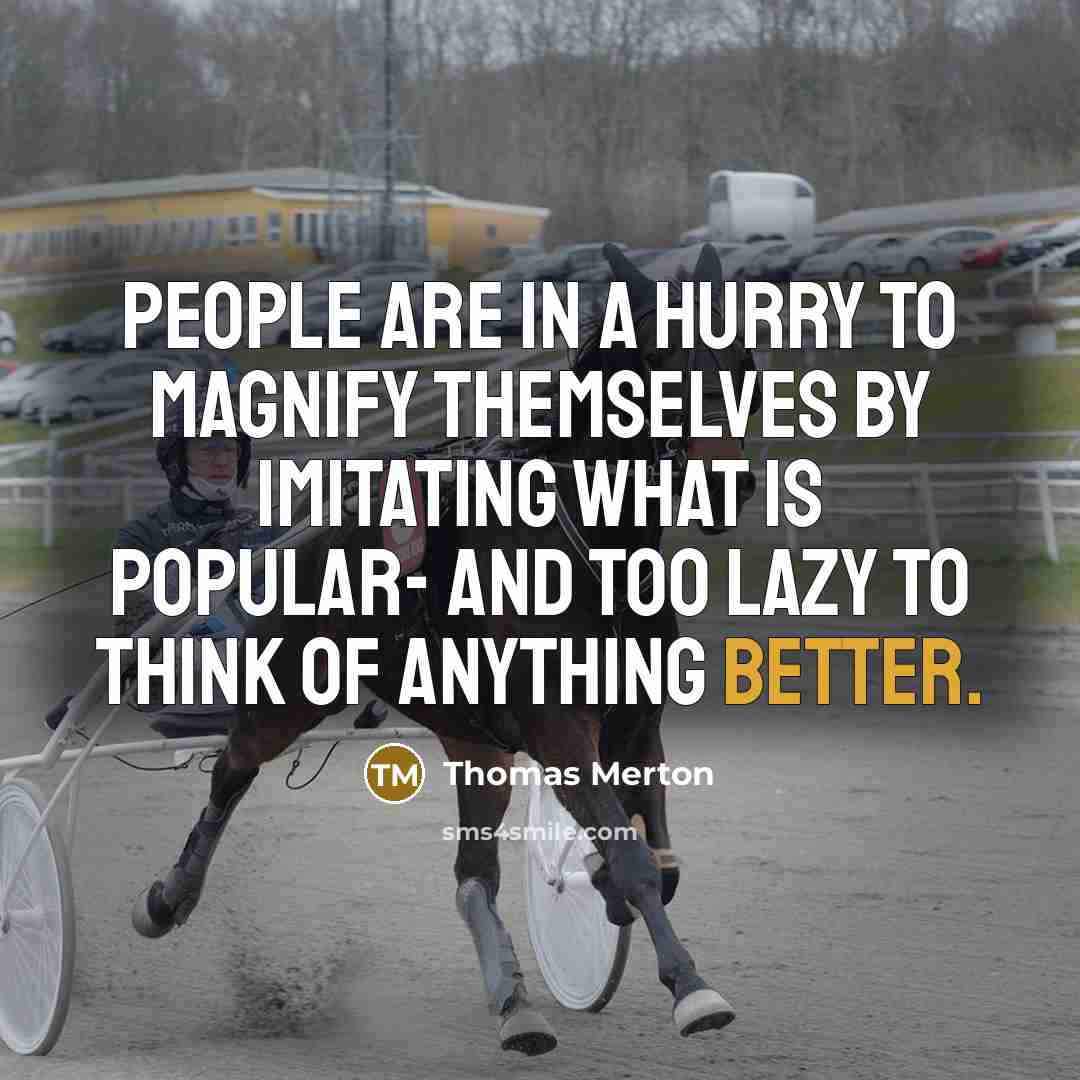 “People are in a hurry to magnify themselves by imitating what is popular- and too lazy to think of anything better.” quote by Thomas Merton