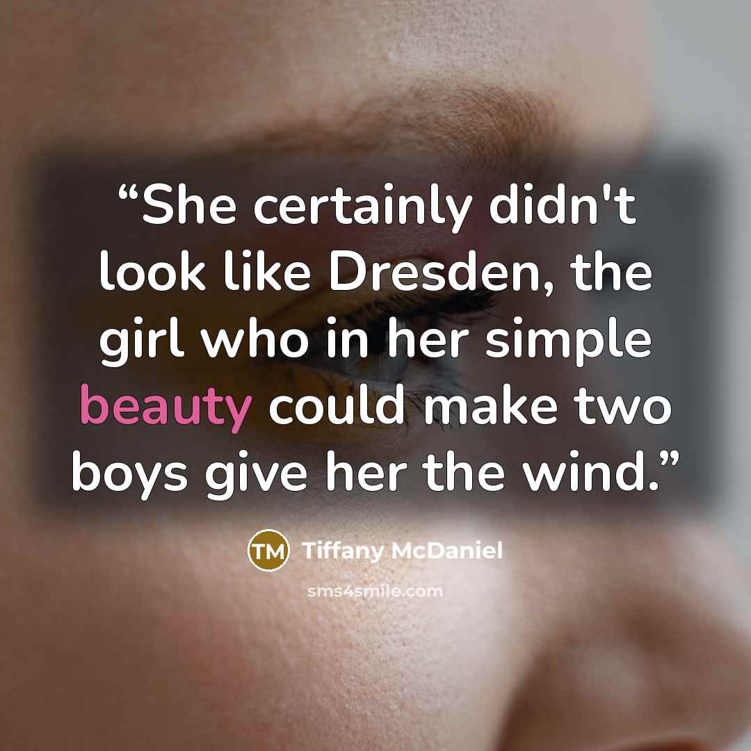 “She certainly didn't look like Dresden, the girl who in her simple beauty could make two boys give her the wind.” quote by Tiffany McDaniel