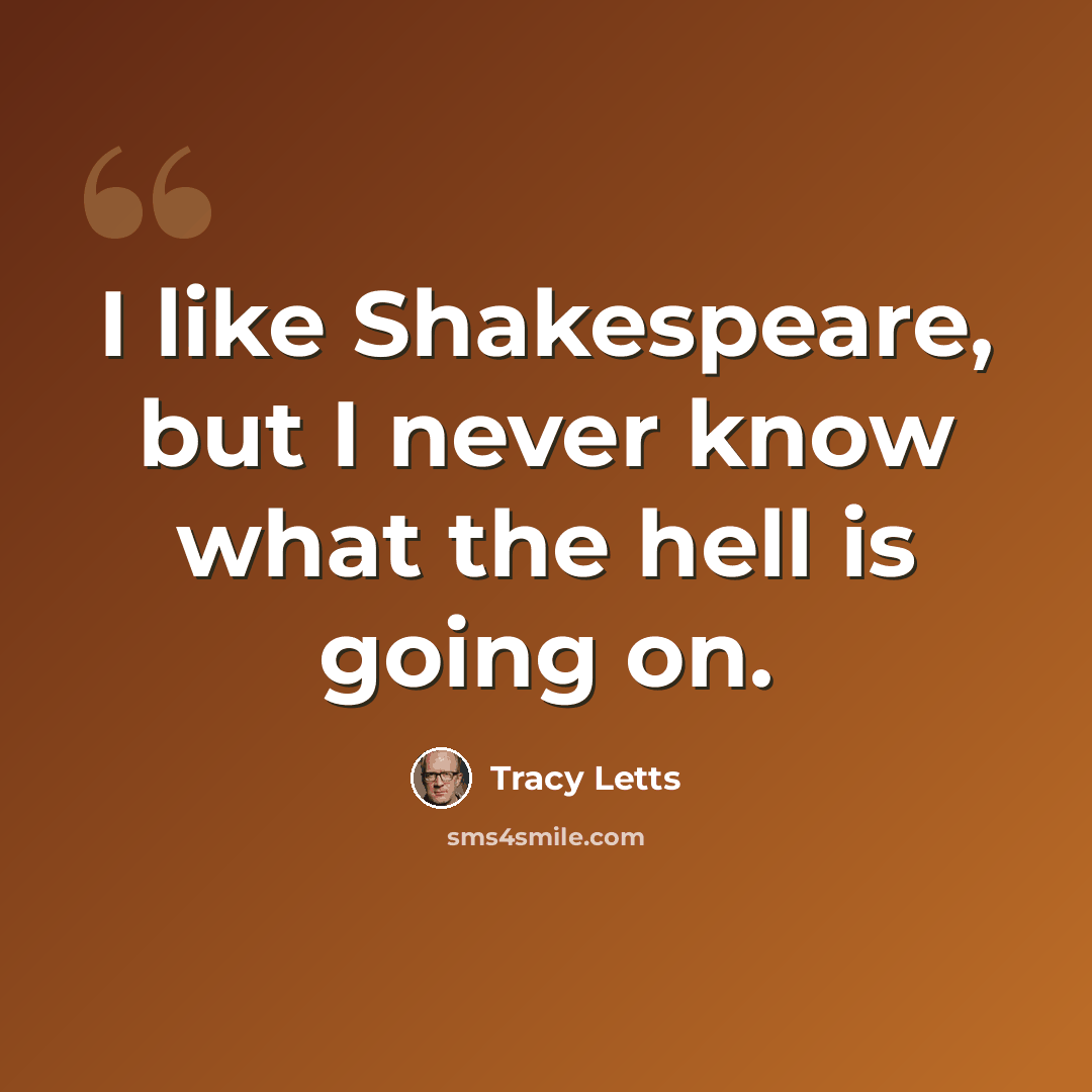 “I like Shakespeare, but I never know what the hell is going on.” quote by Tracy Letts