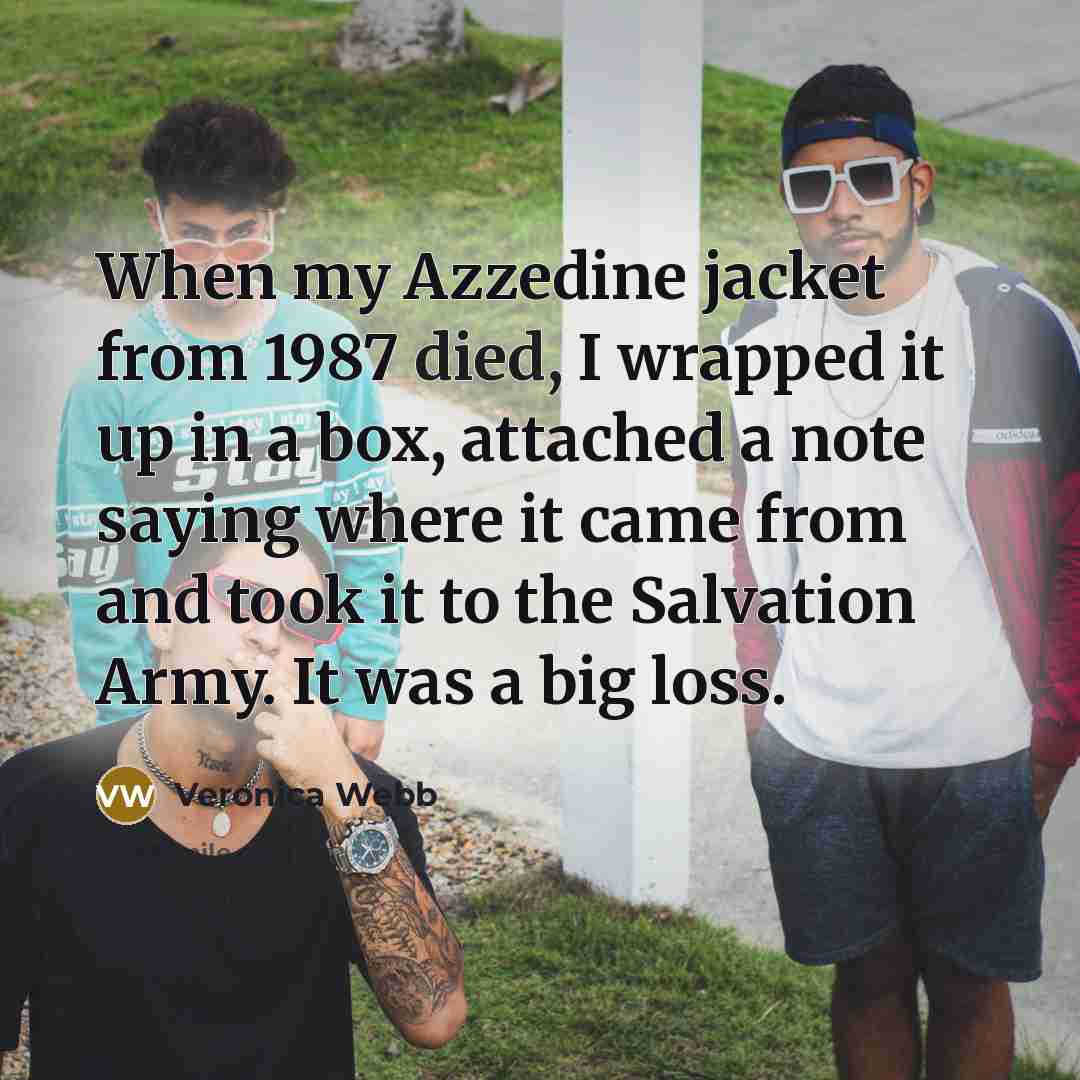 “When my Azzedine jacket from 1987 died, I wrapped it up in a box, attached a note saying where it came from and took it to the Salvation Army. It was a big loss.” quote by Veronica Webb
