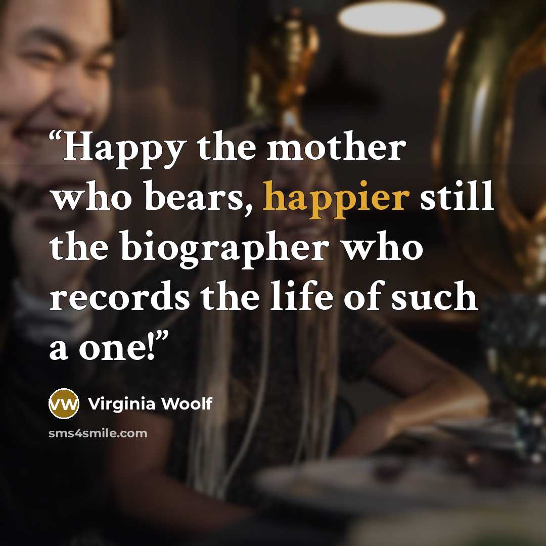 “Happy the mother who bears, happier still the biographer who records the life of such a one!” quote by Virginia Woolf