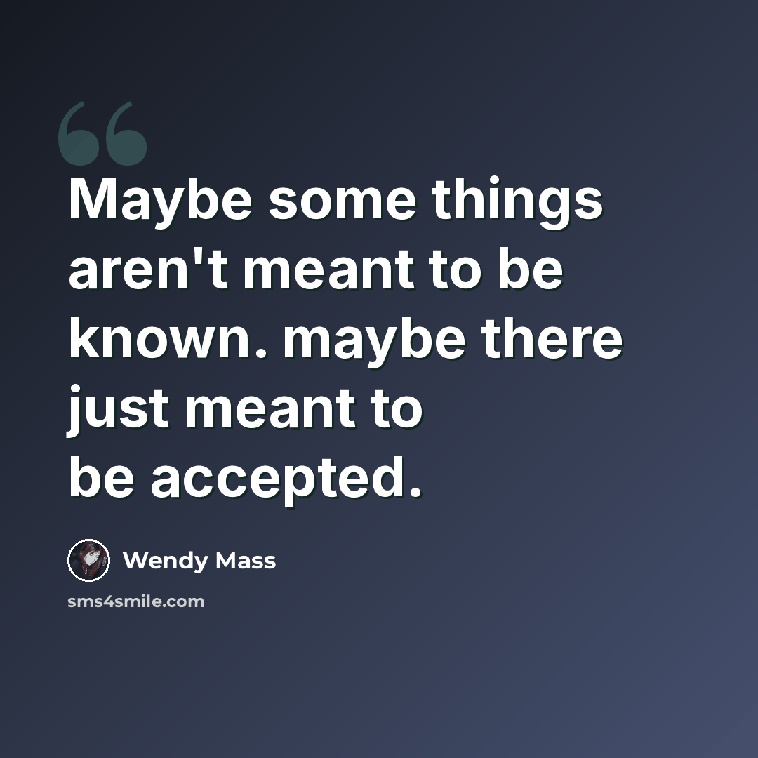 “Maybe some things aren't meant to be known. maybe there just meant to be accepted.” quote by Wendy Mass