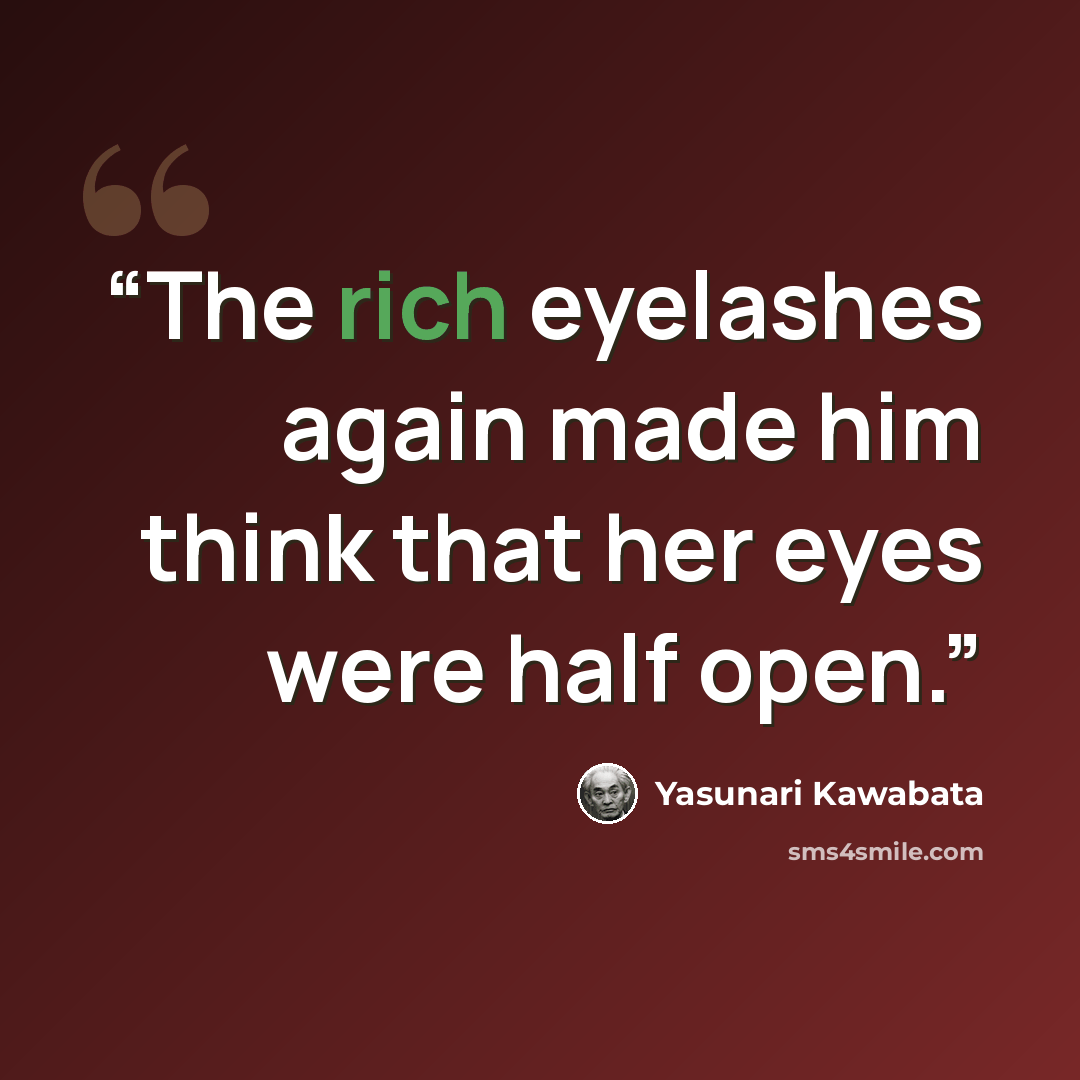 “The rich eyelashes again made him think that her eyes were half open.” quote by Yasunari Kawabata