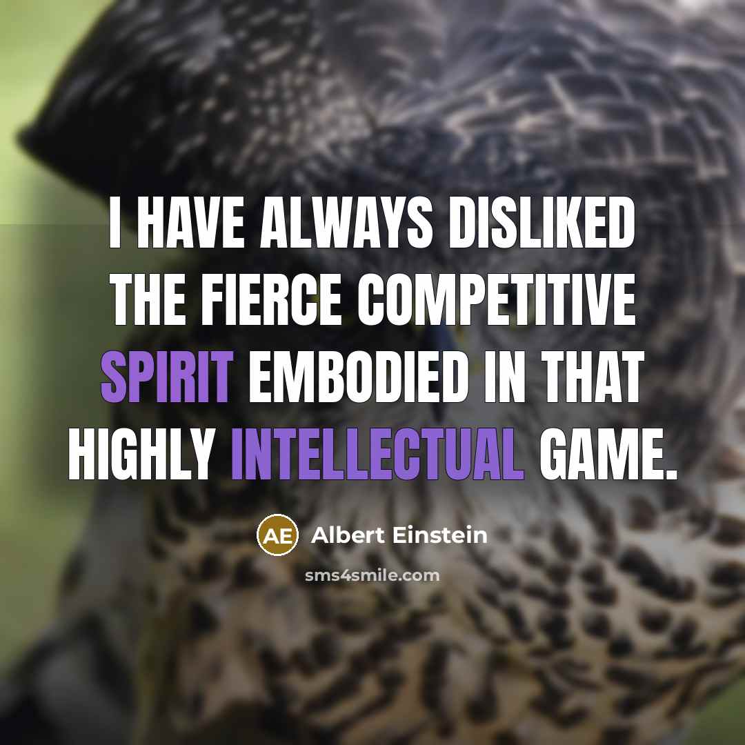 “I have always disliked the fierce competitive spirit embodied in that highly intellectual game.” quote by Albert Einstein