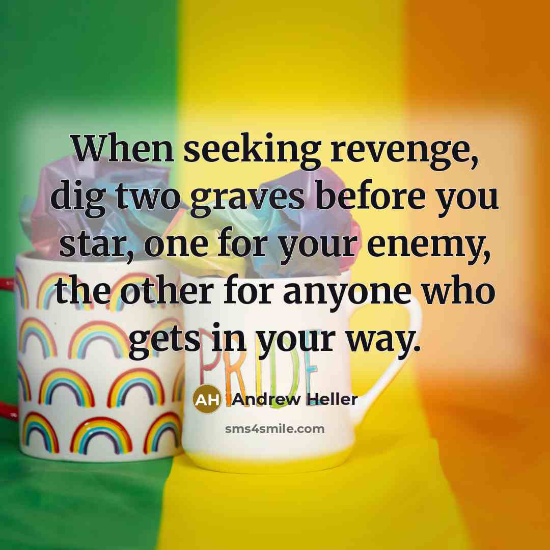 “When seeking revenge, dig two graves before you star, one for your enemy, the other for anyone who gets in your way.” quote by Andrew Heller