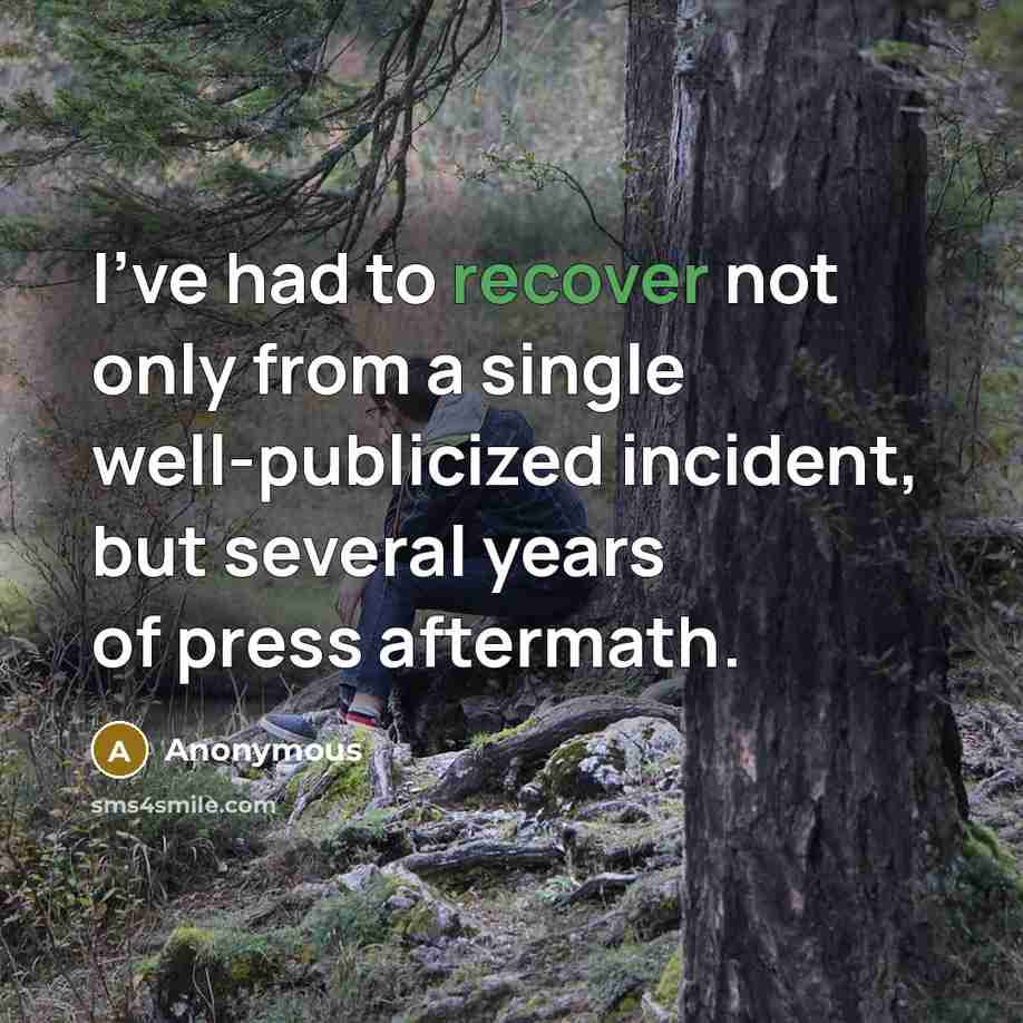 “I've had to recover not only from a single well-publicized incident, but several years of press aftermath.” quote by Anonymous