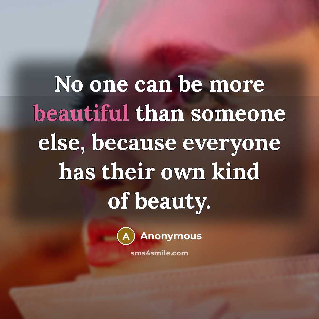 “No one can be more beautiful than someone else, because everyone has their own kind of beauty.” quote by Anonymous