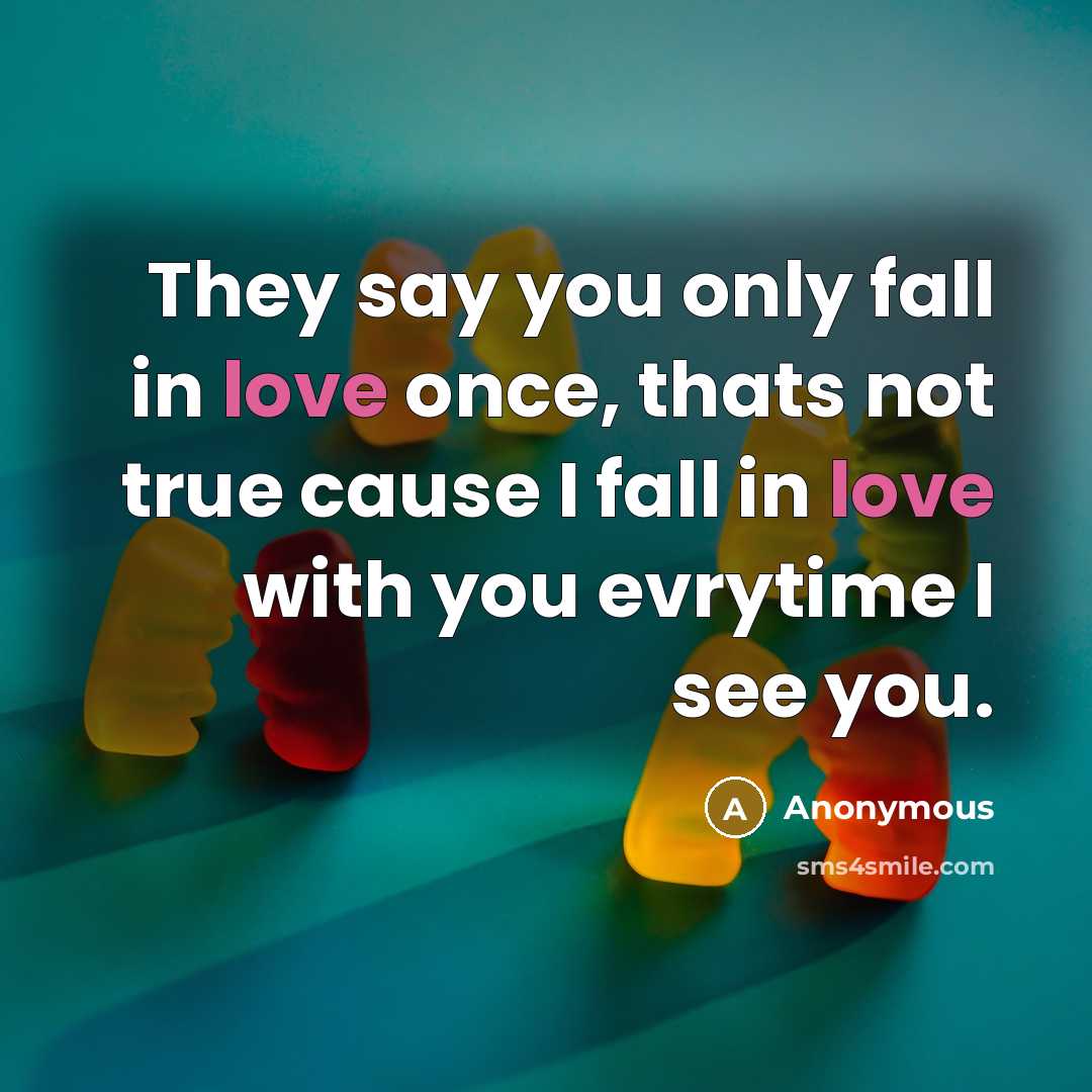 “They say you only fall in love once, thats not true cause I fall in love with you evrytime I see you.” quote by Anonymous