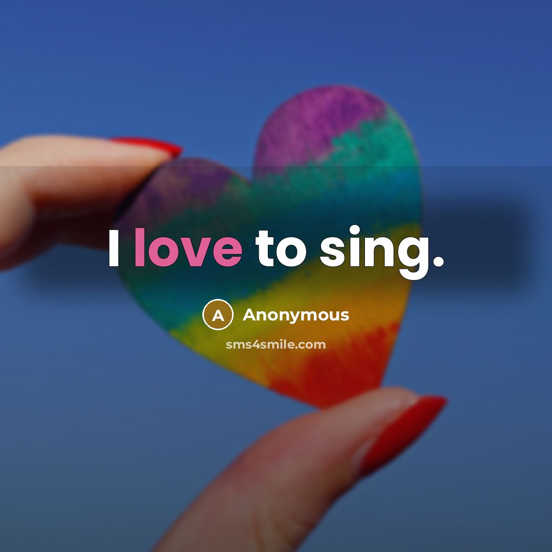 “I love to sing.” quote by Anonymous