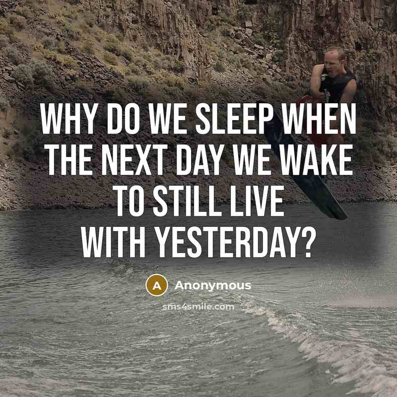 “Why do we sleep when the next day we wake to still live with yesterday?” quote by Anonymous