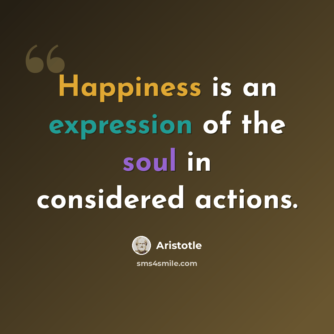 “Happiness is an expression of the soul in considered actions.” quote by Aristotle