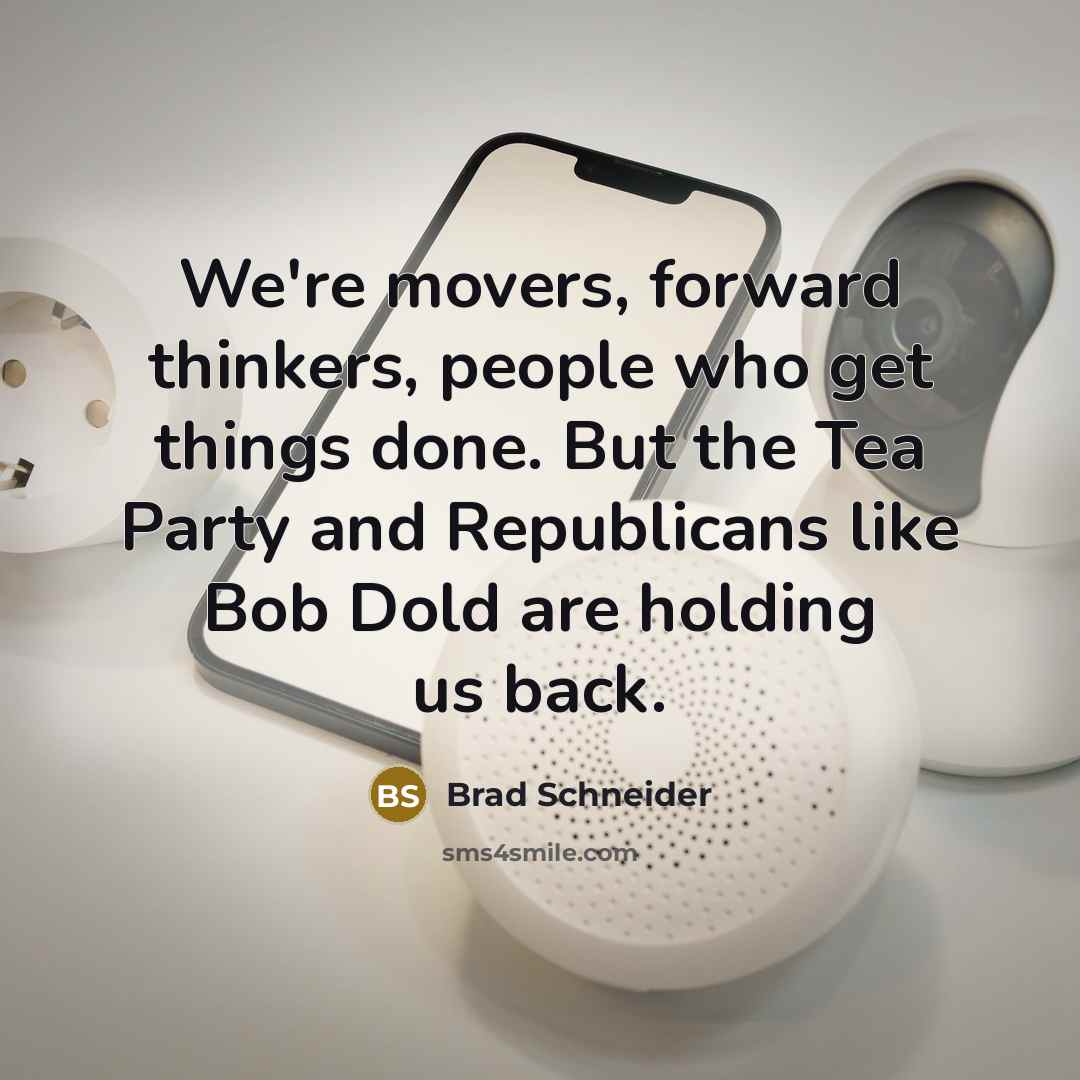“We're movers, forward thinkers, people who get things done. But the Tea Party and Republicans like Bob Dold are holding us back.” quote by Brad Schneider