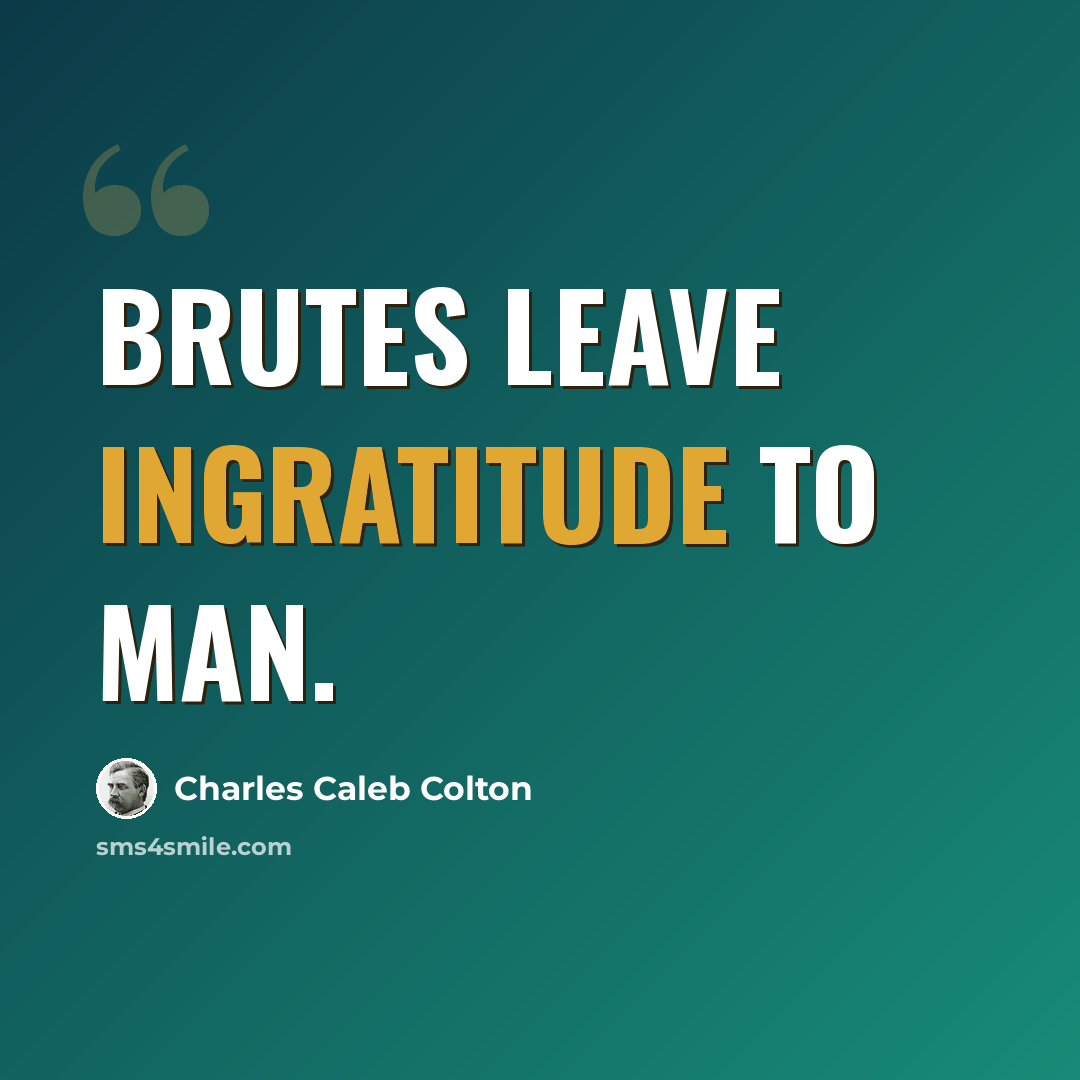 “Brutes leave ingratitude to man.” quote by Charles Caleb Colton