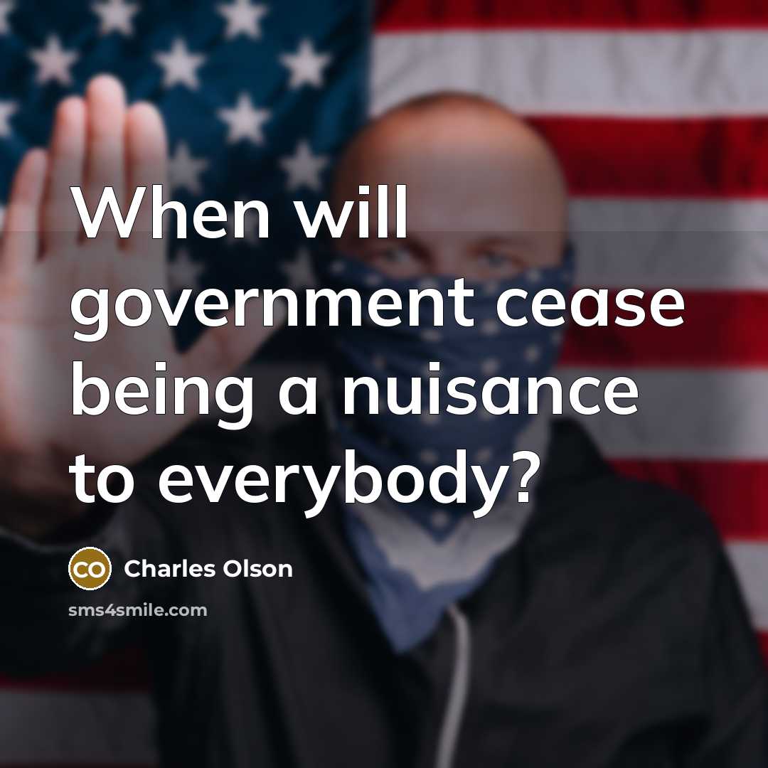 “When will government cease being a nuisance to everybody?” quote by Charles Olson