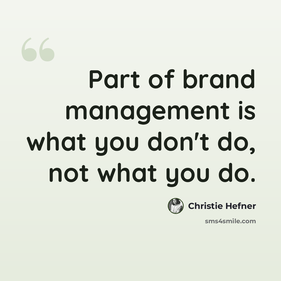 “Part of brand management is what you don't do, not what you do.” quote by Christie Hefner