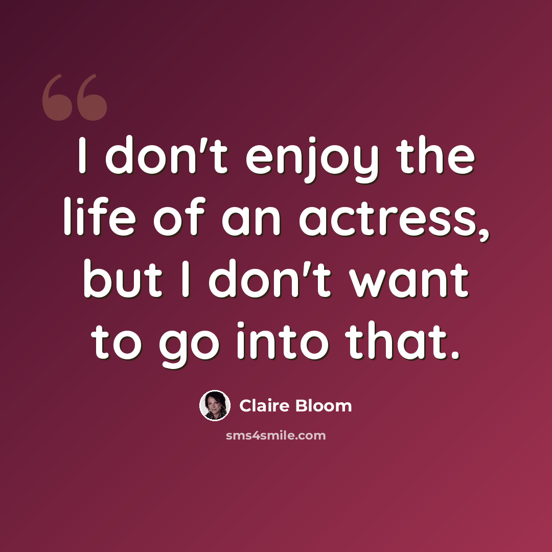 “I don't enjoy the life of an actress, but I don't want to go into that.” quote by Claire Bloom